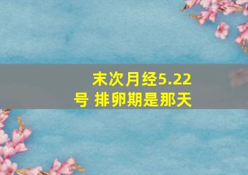 末次月经5.22号 排卵期是那天